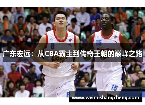 广东宏远：从CBA霸主到传奇王朝的巅峰之路