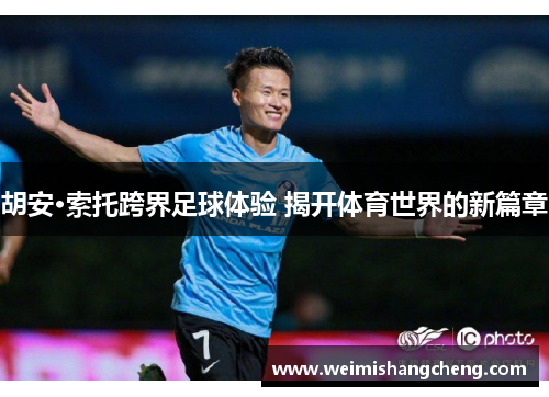 胡安·索托跨界足球体验 揭开体育世界的新篇章