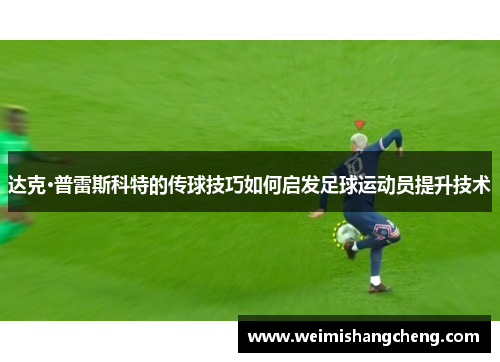 达克·普雷斯科特的传球技巧如何启发足球运动员提升技术