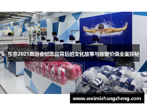 东京2021奥运会纪念品背后的文化故事与收藏价值全面探秘